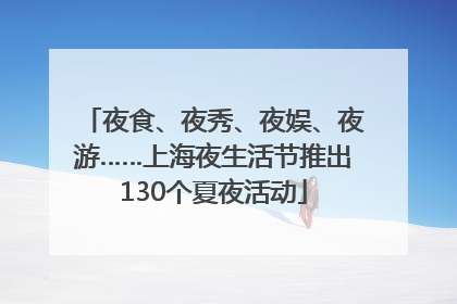 夜食、夜秀、夜娱、夜游……上海夜生活节推出130个夏夜活动