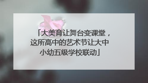 大美育让舞台变课堂，这所高中的艺术节让大中小幼五级学校联动