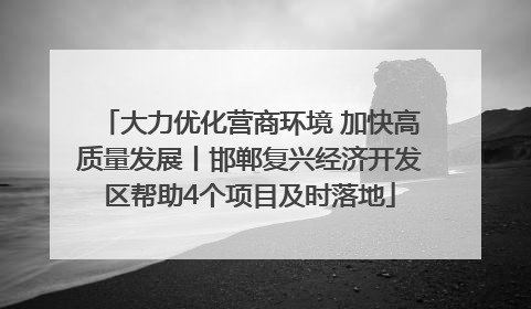 大力优化营商环境 加快高质量发展丨邯郸复兴经济开发区帮助4个项目及时落地