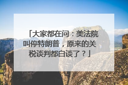 大家都在问：美法院叫停特朗普，原来的关税谈判都白谈了？