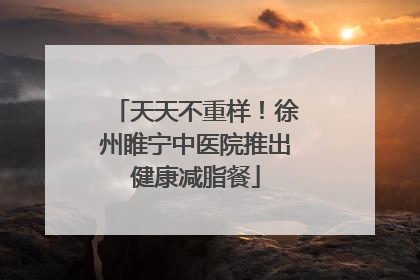 天天不重样！徐州睢宁中医院推出健康减脂餐