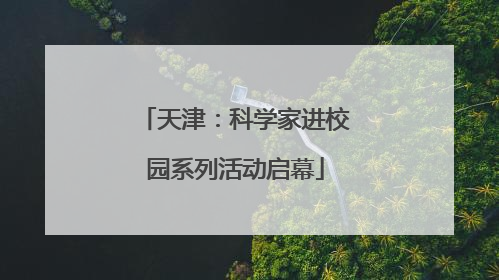 天津：科学家进校园系列活动启幕