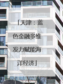 天津：蓝色金融多维发力赋能海洋经济