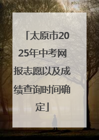 太原市2025年中考网报志愿以及成绩查询时间确定