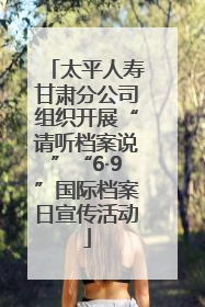 太平人寿甘肃分公司组织开展“请听档案说”“6·9”国际档案日宣传活动