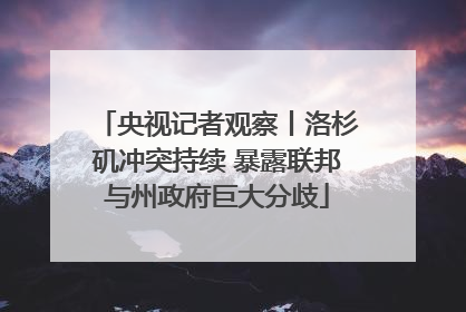 央视记者观察丨洛杉矶冲突持续 暴露联邦与州政府巨大分歧