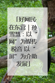 好网民·在东营｜孙雪慧：以“网”为媒传税音 以“屏”为介助发展