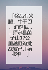 奖品有火腿、牛干巴、油鸡枞……师宗县菌子山17公里越野跑挑战赛已开始报名！