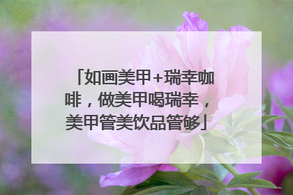 如画美甲+瑞幸咖啡，做美甲喝瑞幸，美甲管美饮品管够