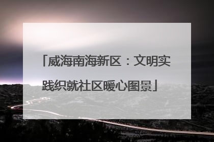 威海南海新区：文明实践织就社区暖心图景