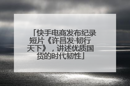 快手电商发布纪录短片《许昌发·韧行天下》，讲述优质国货的时代韧性