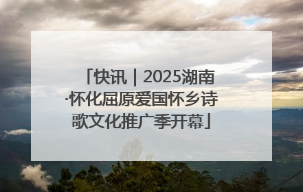 快讯｜2025湖南·怀化屈原爱国怀乡诗歌文化推广季开幕