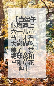 当端午假期遇上六一儿童节，来看大熊猫吃粽子，赏绣球花和马鞭草花海