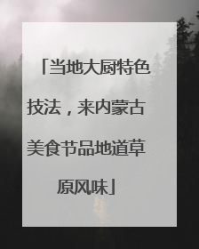 当地大厨特色技法，来内蒙古美食节品地道草原风味