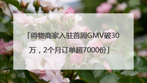 得物商家入驻首周GMV破30万，2个月订单超7000份
