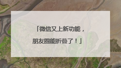 微信又上新功能，朋友圈能折叠了！