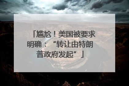 尴尬！美国被要求明确：“转让由特朗普政府发起”