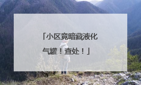 小区竟暗藏液化气罐！查处！