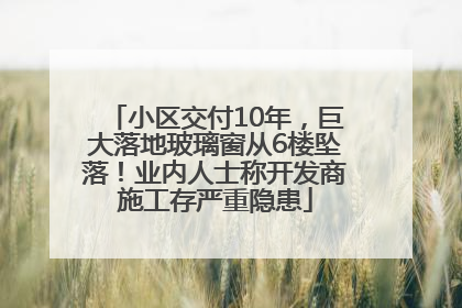 小区交付10年，巨大落地玻璃窗从6楼坠落！业内人士称开发商施工存严重隐患