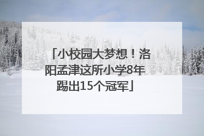 小校园大梦想！洛阳孟津这所小学8年踢出15个冠军