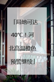 局地可达40℃！河北高温橙色预警继续