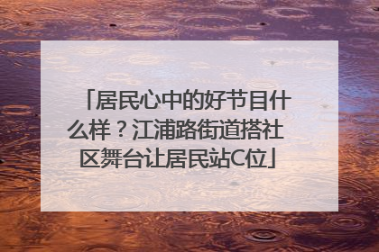居民心中的好节目什么样？江浦路街道搭社区舞台让居民站C位