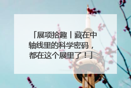 展项拾趣丨藏在中轴线里的科学密码，都在这个展里了！