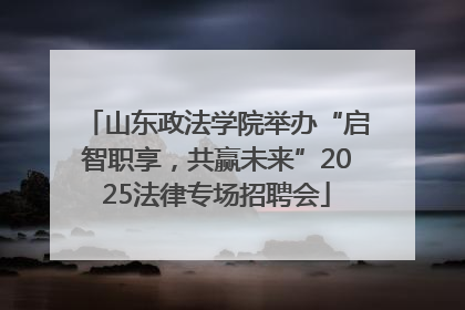 山东政法学院举办“启智职享，共赢未来”2025法律专场招聘会