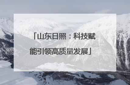 山东日照：科技赋能引领高质量发展