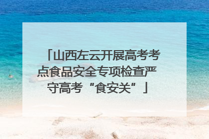 山西左云开展高考考点食品安全专项检查严守高考“食安关”