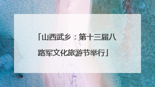 山西武乡：第十三届八路军文化旅游节举行