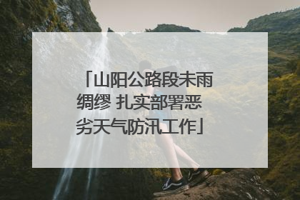 山阳公路段未雨绸缪 扎实部署恶劣天气防汛工作