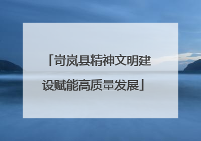 岢岚县精神文明建设赋能高质量发展