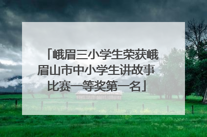 峨眉三小学生荣获峨眉山市中小学生讲故事比赛一等奖第一名