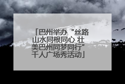 巴州举办“丝路山水同根同心 壮美巴州同梦同行”千人广场秀活动