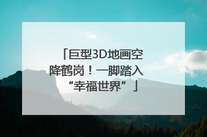巨型3D地画空降鹤岗！一脚踏入“幸福世界”