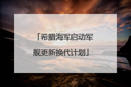 希腊海军启动军舰更新换代计划