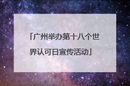 广州举办第十八个世界认可日宣传活动