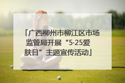 广西柳州市柳江区市场监管局开展“5·25爱肤日”主题宣传活动