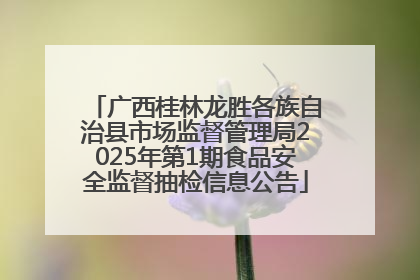 广西桂林龙胜各族自治县市场监督管理局2025年第1期食品安全监督抽检信息公告