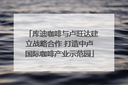 库迪咖啡与卢旺达建立战略合作 打造中卢国际咖啡产业示范园