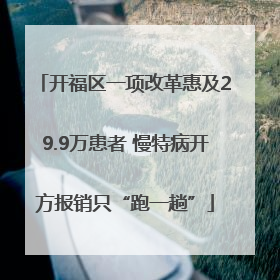 开福区一项改革惠及29.9万患者 慢特病开方报销只“跑一趟”