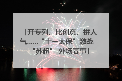 开专列、比创意、拼人气……“十三太保”激战“苏超” 外场赛事