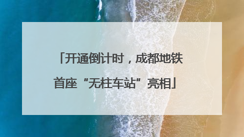 开通倒计时，成都地铁首座“无柱车站”亮相