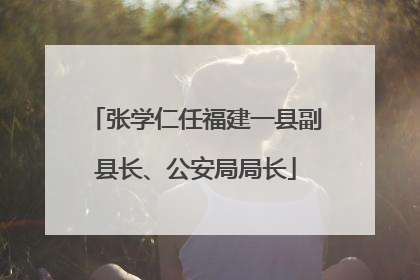 张学仁任福建一县副县长、公安局局长