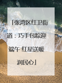 张湾区红卫街道：巧手包粽迎端午 红星送暖润民心