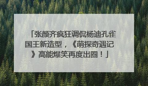 张颜齐疯狂调侃杨迪孔雀国王新造型，《萌探奇遇记》高能爆笑再度出圈！