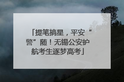 提笔摘星，平安“警”随！无锡公安护航考生逐梦高考