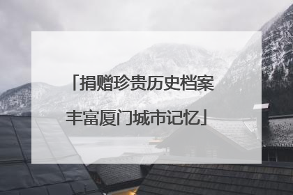 捐赠珍贵历史档案 丰富厦门城市记忆