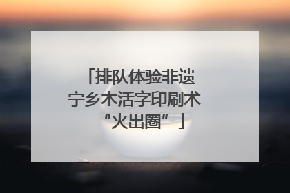 排队体验非遗 宁乡木活字印刷术“火出圈”
